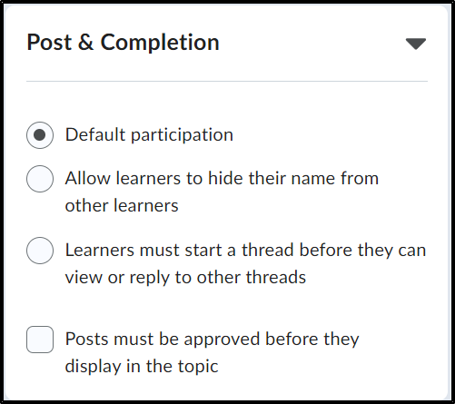 Post & Completion: selected Default particpation, unselected Allow learners to hide their name from other learners, unselcted Learners must start a thread before they can view or reply to other threads, unselected Post must be approved before they can display in the topic