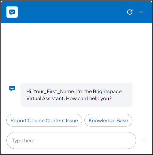 Bot Response: Hi, Your_First_Name, I'm the Brightspace Virtual Assistant. How can I help you? Initial Actions buttons: Report Course Content Issue, Knowledge Base. Multi line editable: Type here